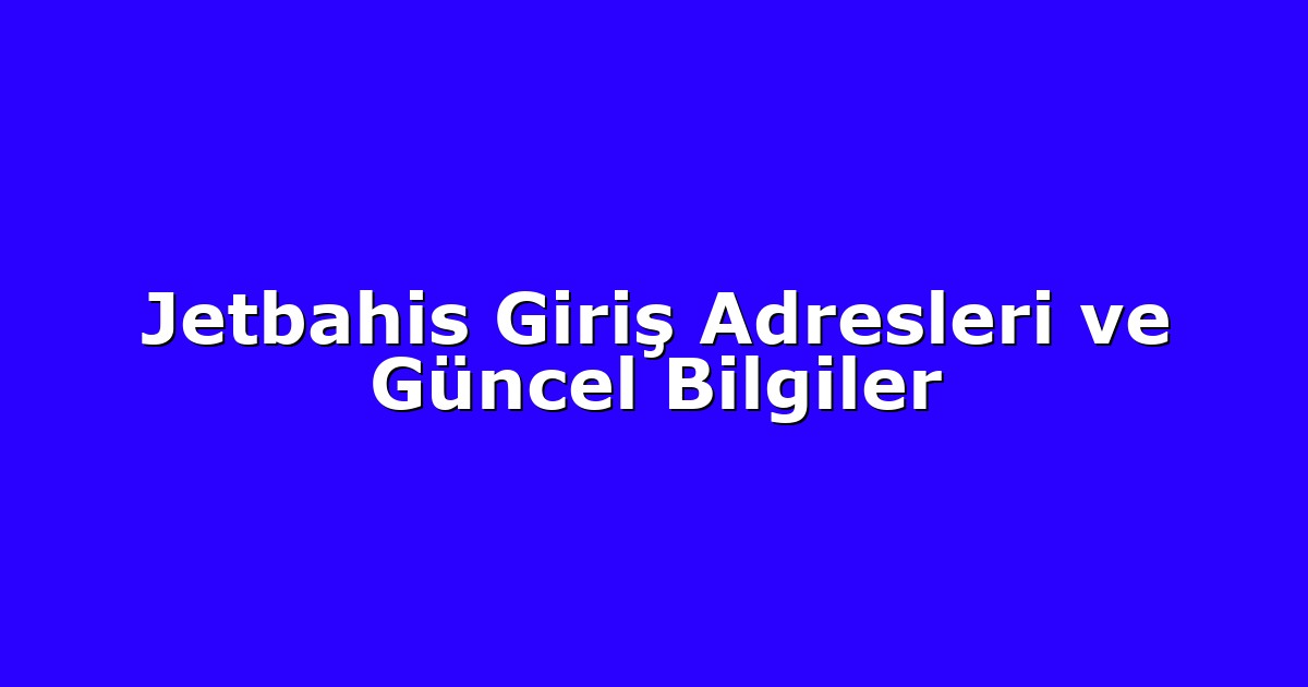Jetbahis Giriş Adresleri ve Güncel Bilgiler
