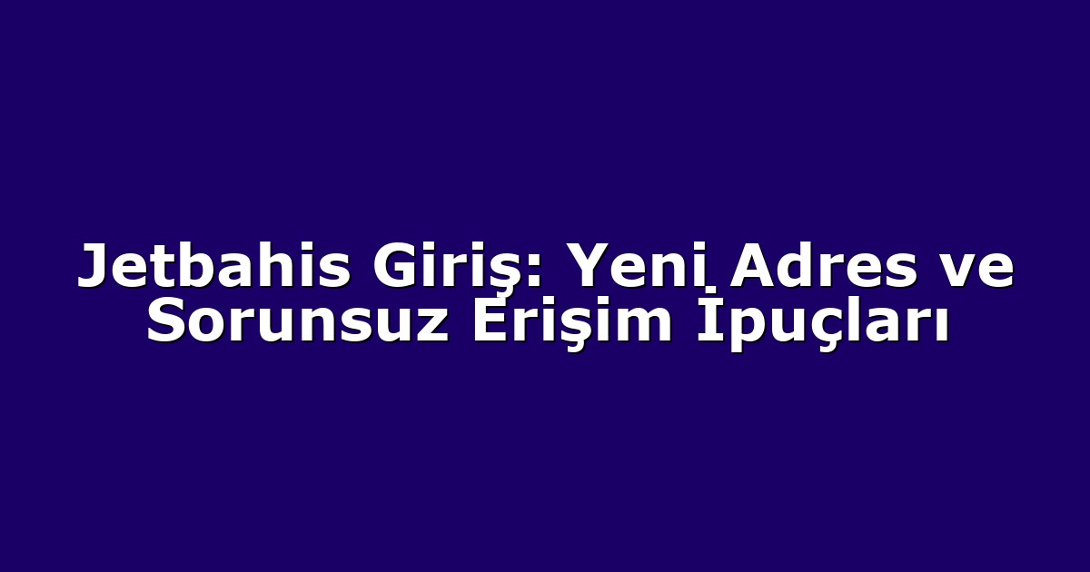 Jetbahis Giriş: Yeni Adres ve Sorunsuz Erişim İpuçları